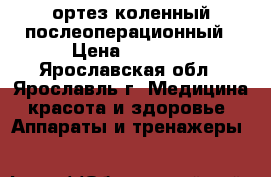 ортез коленный послеоперационный › Цена ­ 6 000 - Ярославская обл., Ярославль г. Медицина, красота и здоровье » Аппараты и тренажеры   